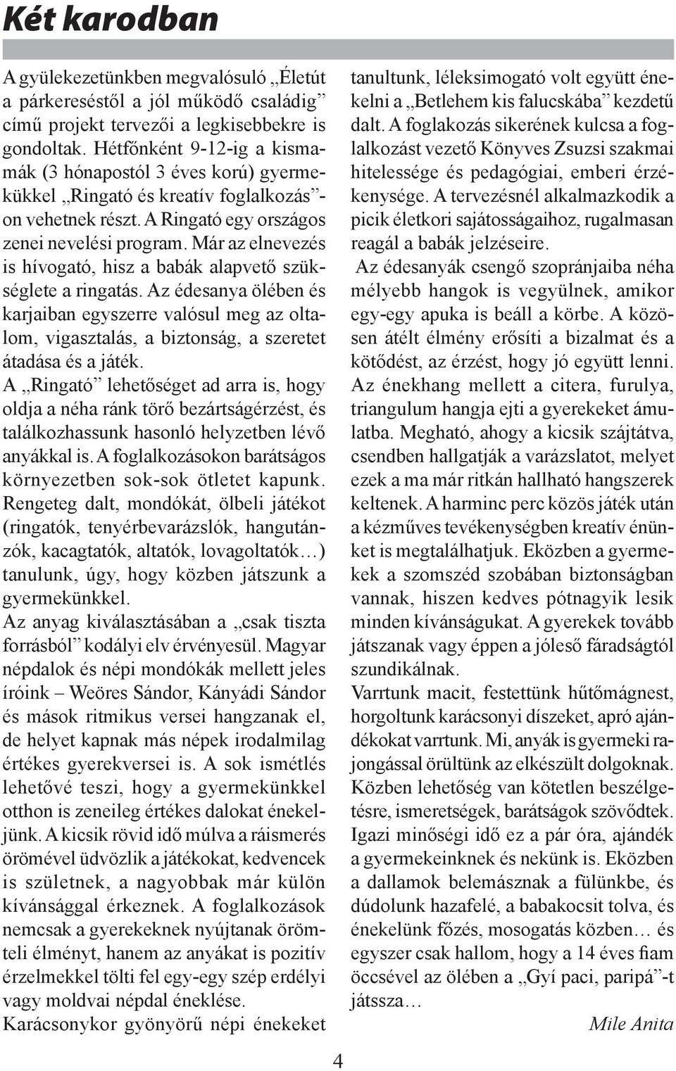 Már az elnevezés is hívogató, hisz a babák alapvető szükséglete a ringatás. Az édesanya ölében és karjaiban egyszerre valósul meg az oltalom, vigasztalás, a biztonság, a szeretet átadása és a játék.
