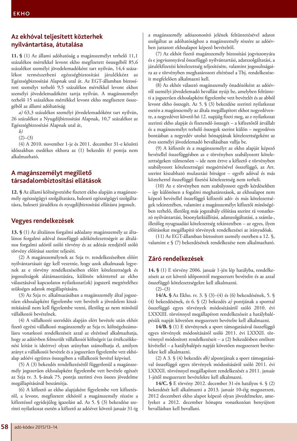 egészségbiztosítási járulékként az Egészségbiztosítási Alapnak utal át. Az EGT-államban biztosított személyt terhelő 9,5 százalékos mértékkel levont ekhot személyi jövedelemadóként tartja nyilván.