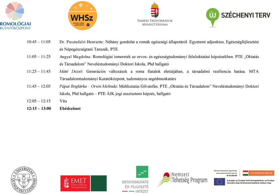 PTE Oktatás és Társadalom Neveléstudományi Doktori Iskola, Phd hallgató 11:25 11:45 Máté Dezső: Generációs változások a roma fiatalok életútjában, a társadalmi reziliencia hatása.