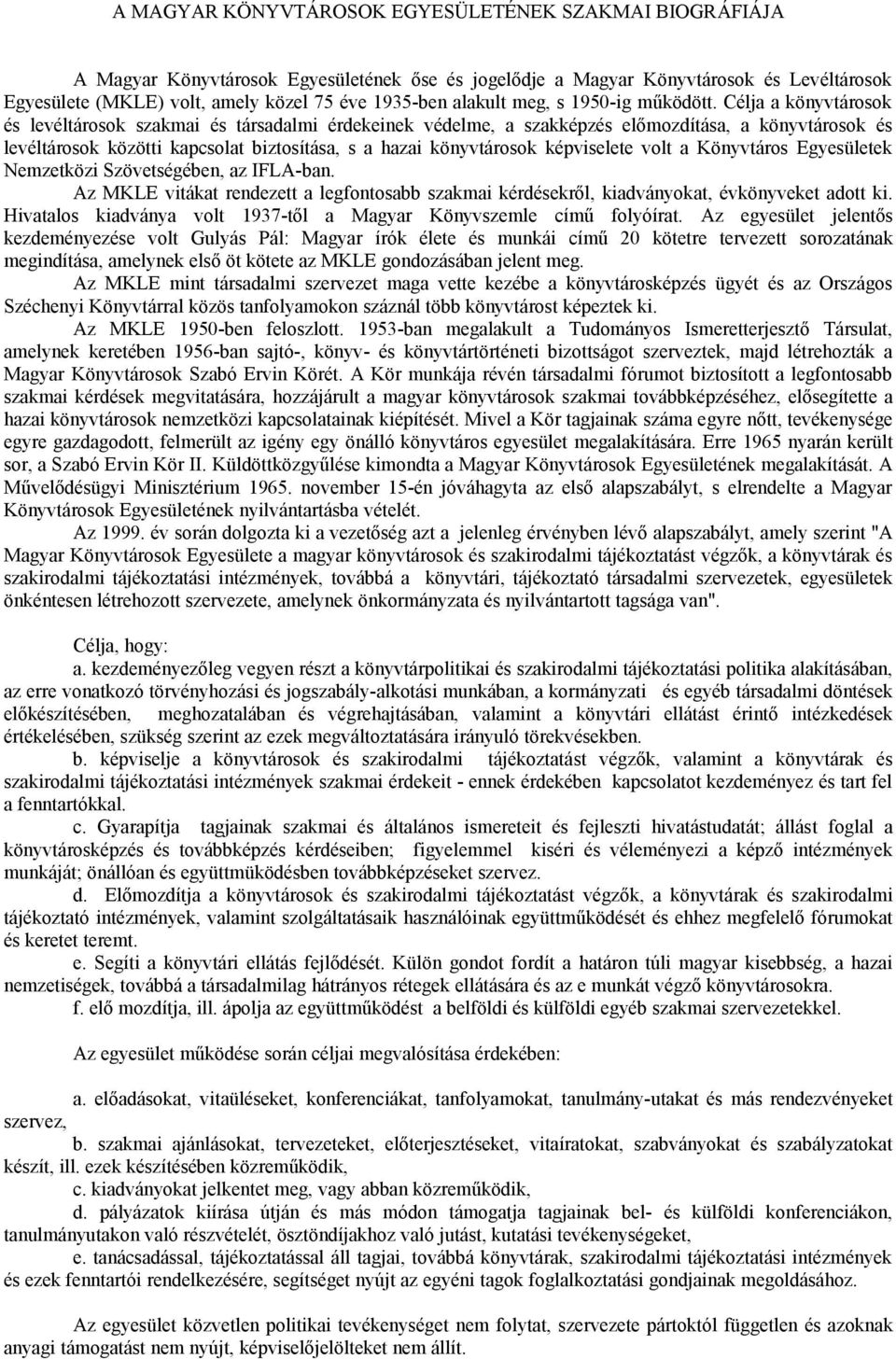 Célja a könyvtárosok és levéltárosok szakmai és társadalmi érdekeinek védelme, a szakképzés előmozdítása, a könyvtárosok és levéltárosok közötti kapcsolat biztosítása, s a hazai könyvtárosok