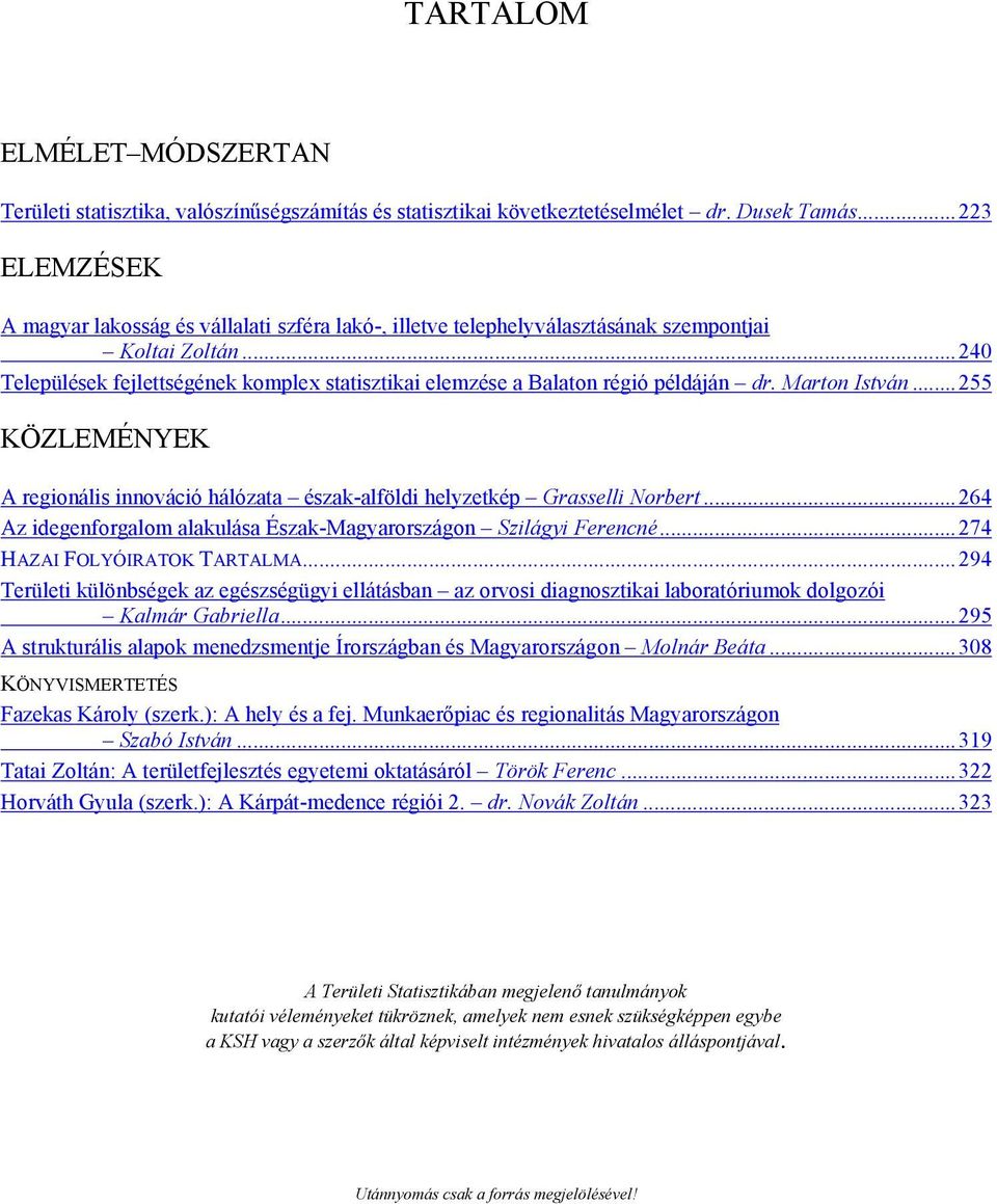 ..240 Települések fejlettségének komplex statisztikai elemzése a Balaton régió példáján dr. Marton István...255 KÖZLEMÉNYEK A regionális innováció hálózata észak-alföldi helyzetkép Grasselli Norbert.