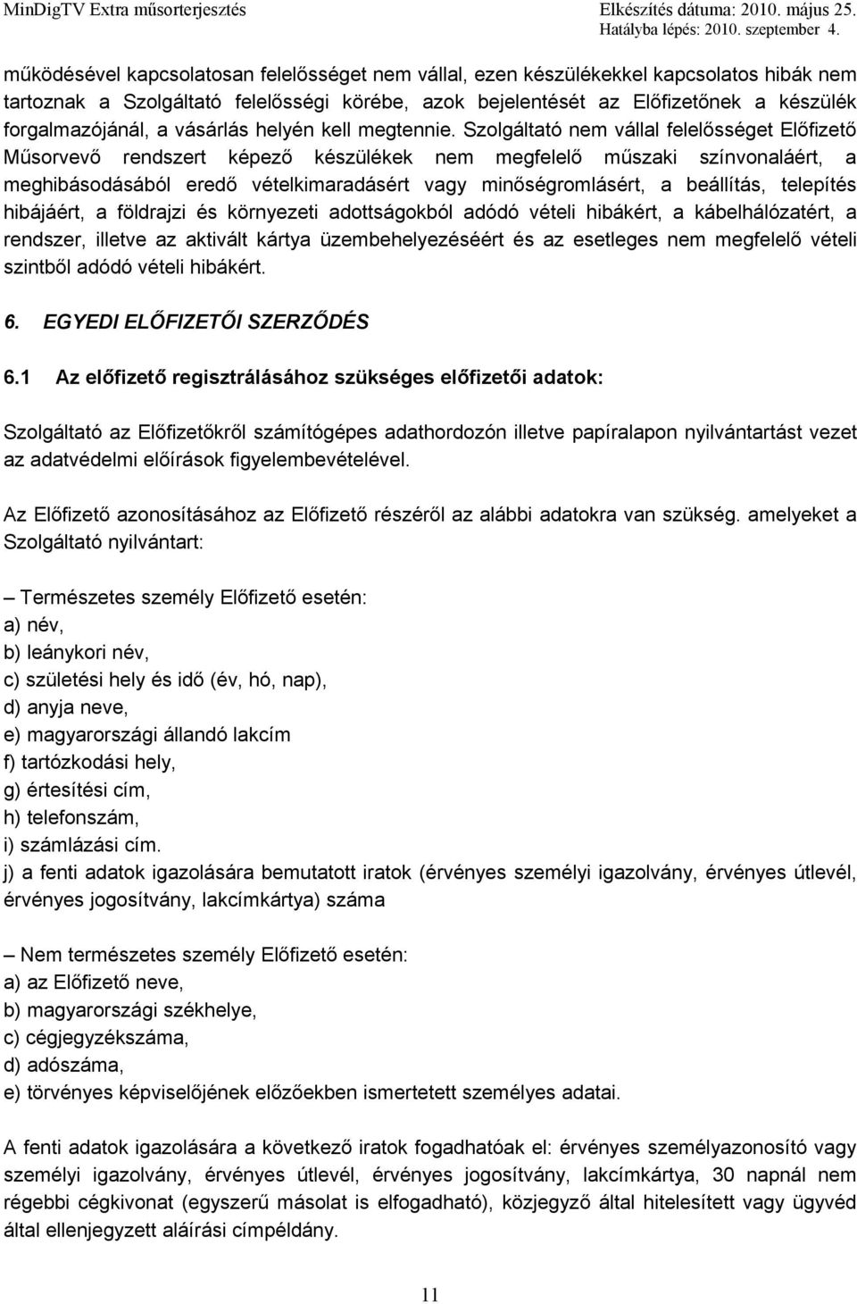 Szolgáltató nem vállal felelősséget Előfizető Műsorvevő rendszert képező készülékek nem megfelelő műszaki színvonaláért, a meghibásodásából eredő vételkimaradásért vagy minőségromlásért, a beállítás,