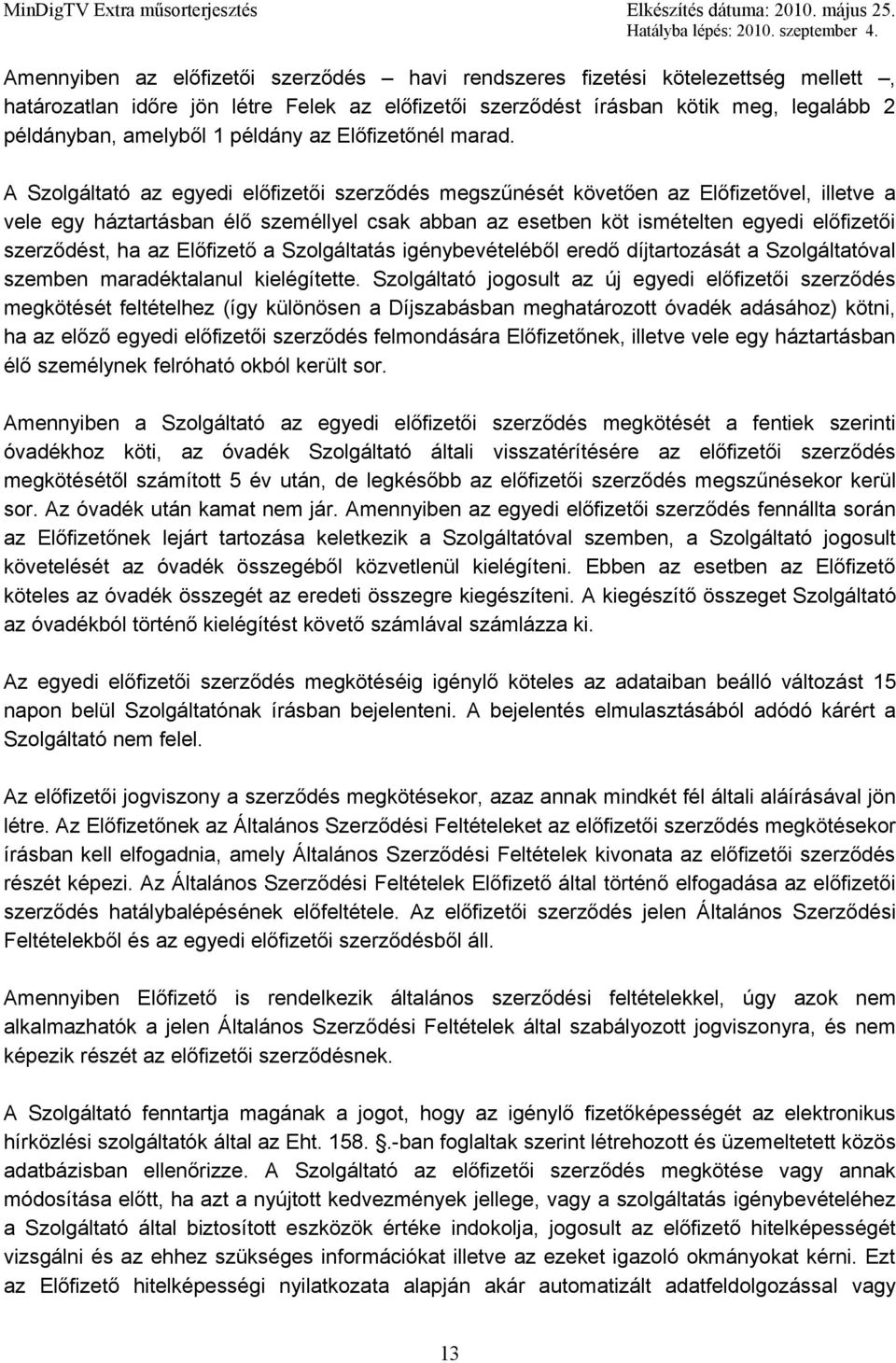 A Szolgáltató az egyedi előfizetői szerződés megszűnését követően az Előfizetővel, illetve a vele egy háztartásban élő személlyel csak abban az esetben köt ismételten egyedi előfizetői szerződést, ha