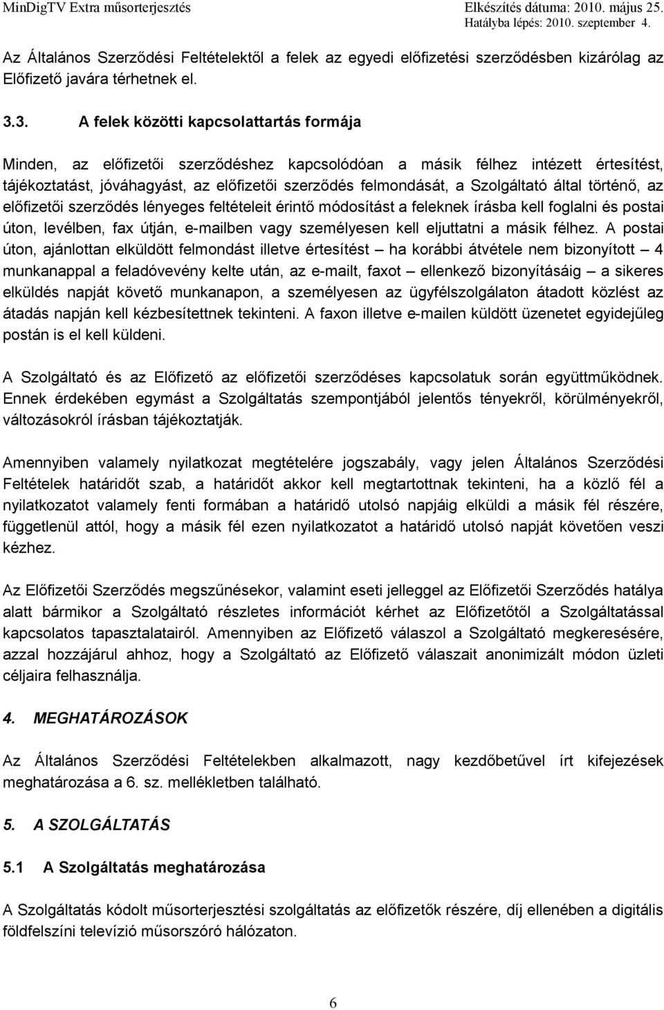 Szolgáltató által történő, az előfizetői szerződés lényeges feltételeit érintő módosítást a feleknek írásba kell foglalni és postai úton, levélben, fax útján, e-mailben vagy személyesen kell