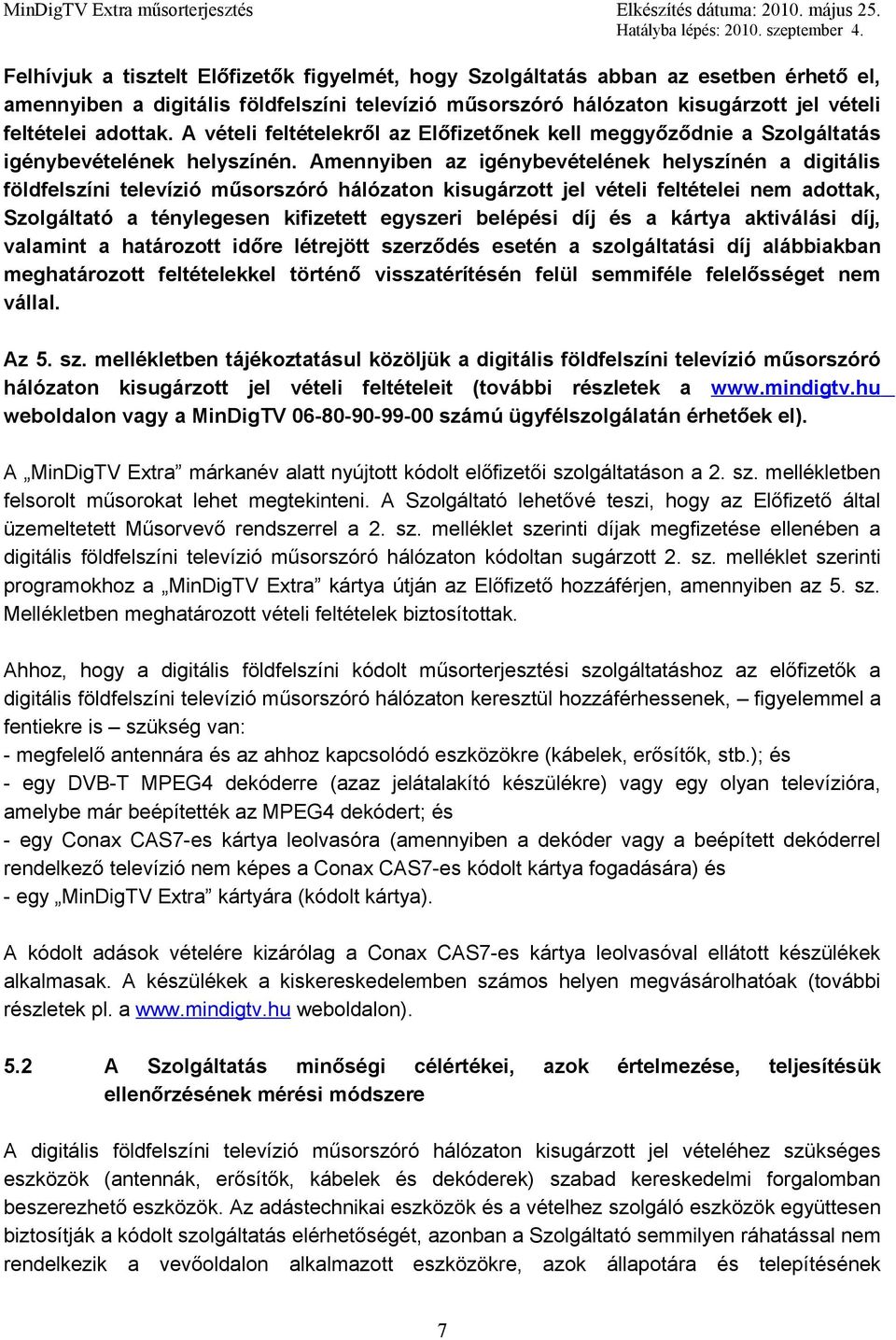 Amennyiben az igénybevételének helyszínén a digitális földfelszíni televízió műsorszóró hálózaton kisugárzott jel vételi feltételei nem adottak, Szolgáltató a ténylegesen kifizetett egyszeri belépési