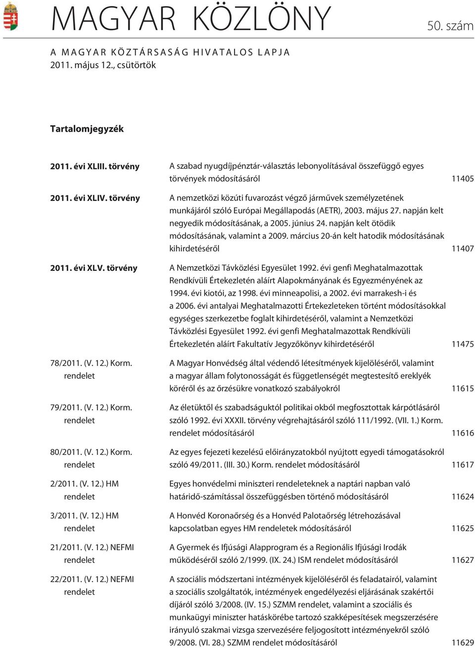 törvény A nemzetközi közúti fuvarozást végzõ jármûvek személyzetének munkájáról szóló Európai Megállapodás (AETR), 2003. május 27. napján kelt negyedik módosításának, a 2005. június 24.
