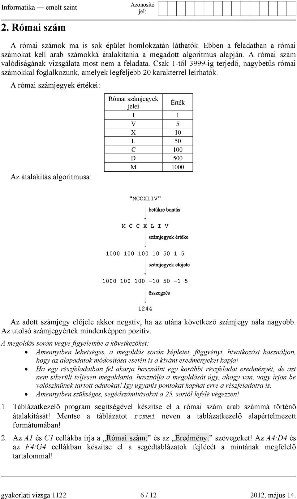 A római számjegyek értékei: Az átalakítás algoritmusa: Római számjegyek Érték jelei I 1 V 5 X 10 L 50 C 100 D 500 M 1000 Az adott számjegy előjele akkor negatív, ha az utána következő számjegy nála