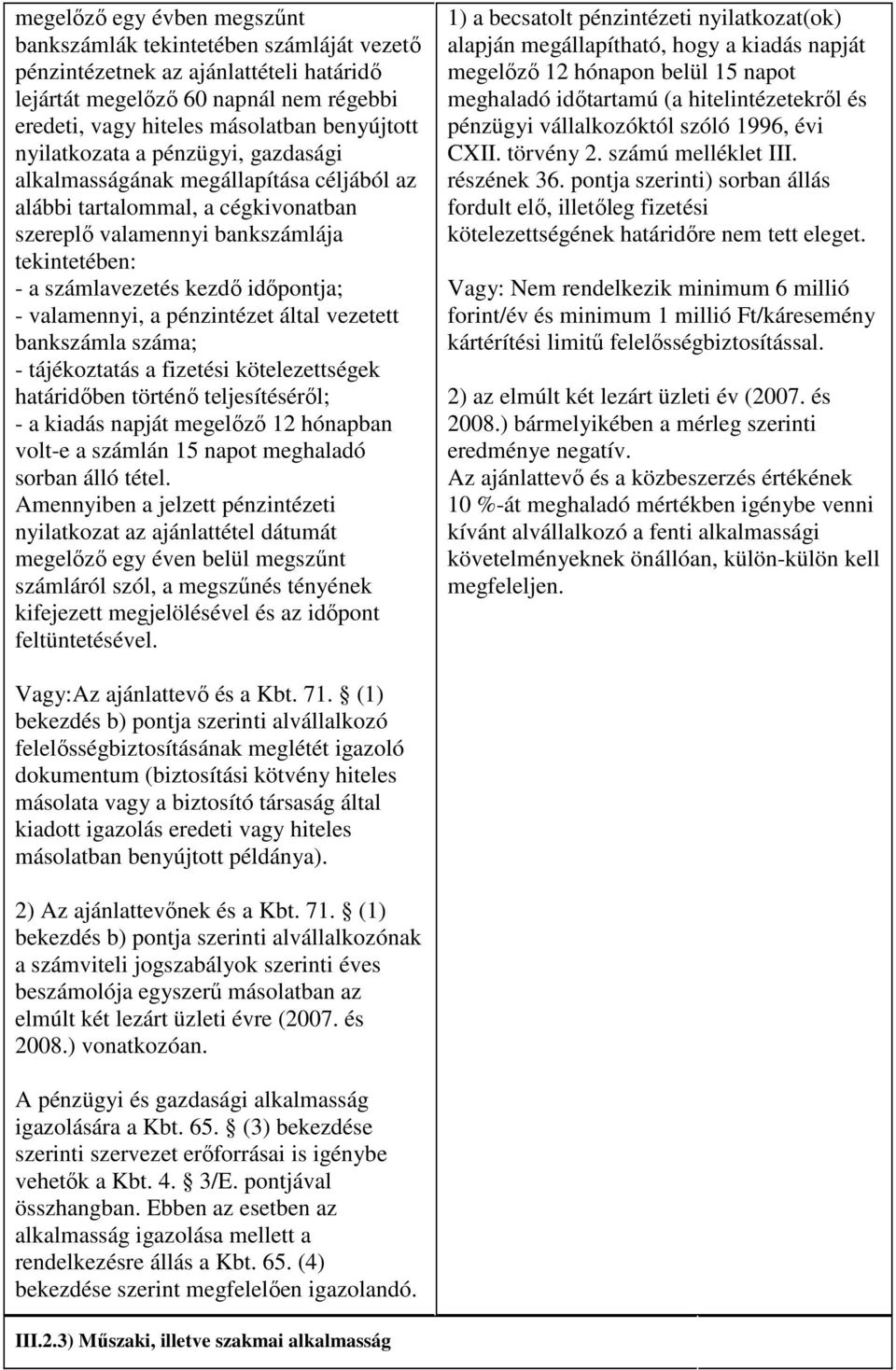 valamennyi, a pénzintézet által vezetett bankszámla száma; - tájékoztatás a fizetési kötelezettségek határidıben történı teljesítésérıl; - a kiadás napját megelızı 12 hónapban volt-e a számlán 15