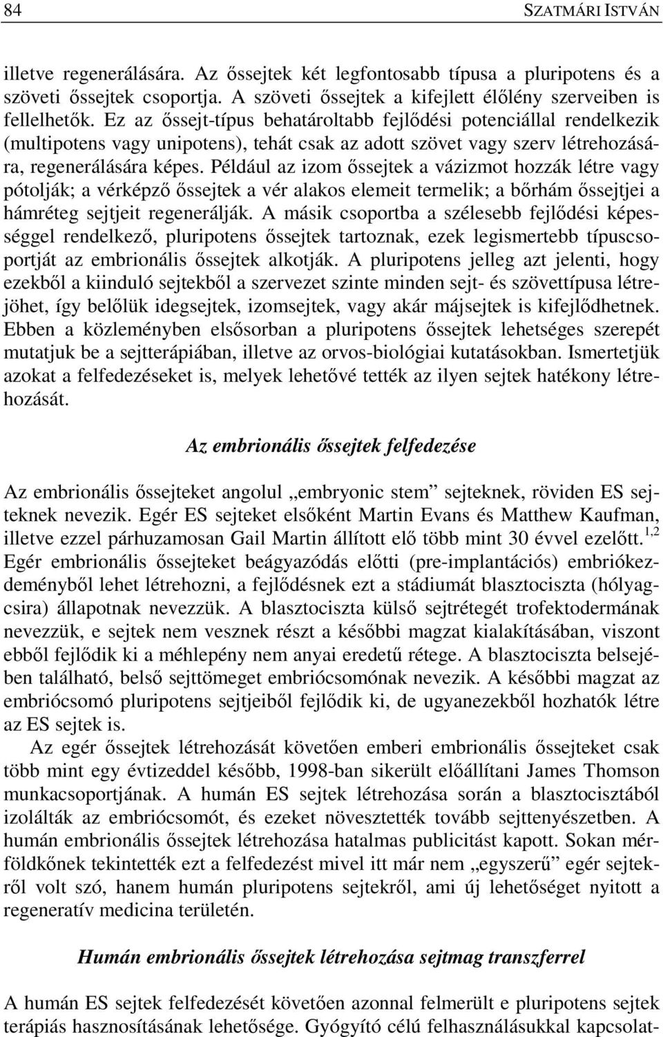 Például az izom őssejtek a vázizmot hozzák létre vagy pótolják; a vérképző őssejtek a vér alakos elemeit termelik; a bőrhám őssejtjei a hámréteg sejtjeit regenerálják.