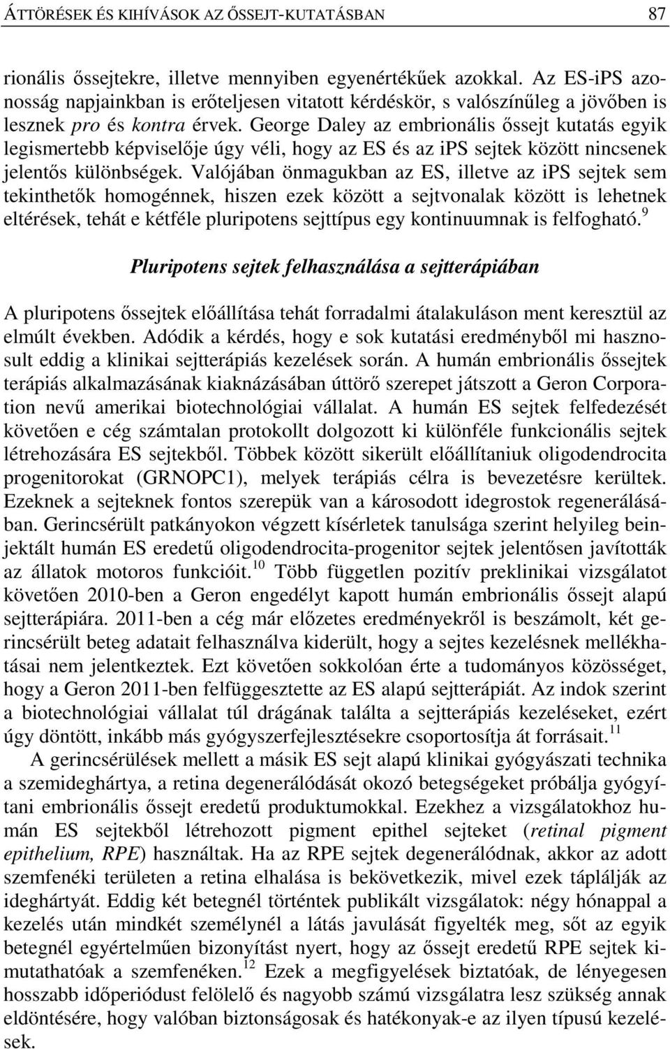 George Daley az embrionális őssejt kutatás egyik legismertebb képviselője úgy véli, hogy az ES és az ips sejtek között nincsenek jelentős különbségek.