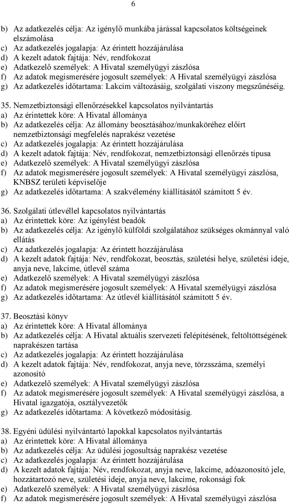 Nemzetbiztonsági ellenőrzésekkel kapcsolatos nyilvántartás a) Az érintettek köre: A Hivatal állománya b) Az adatkezelés célja: Az állomány beosztásához/munkaköréhez előírt nemzetbiztonsági megfelelés