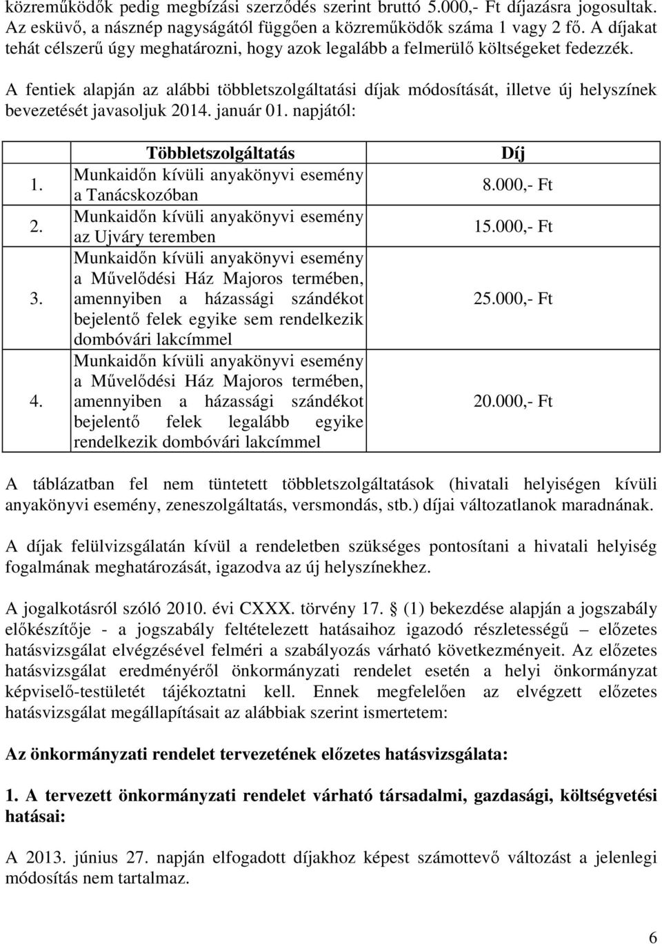 A fentiek alapján az alábbi többletszolgáltatási díjak módosítását, illetve új helyszínek bevezetését javasoljuk 2014. január 01. napjától: 1. 2. 3. 4.