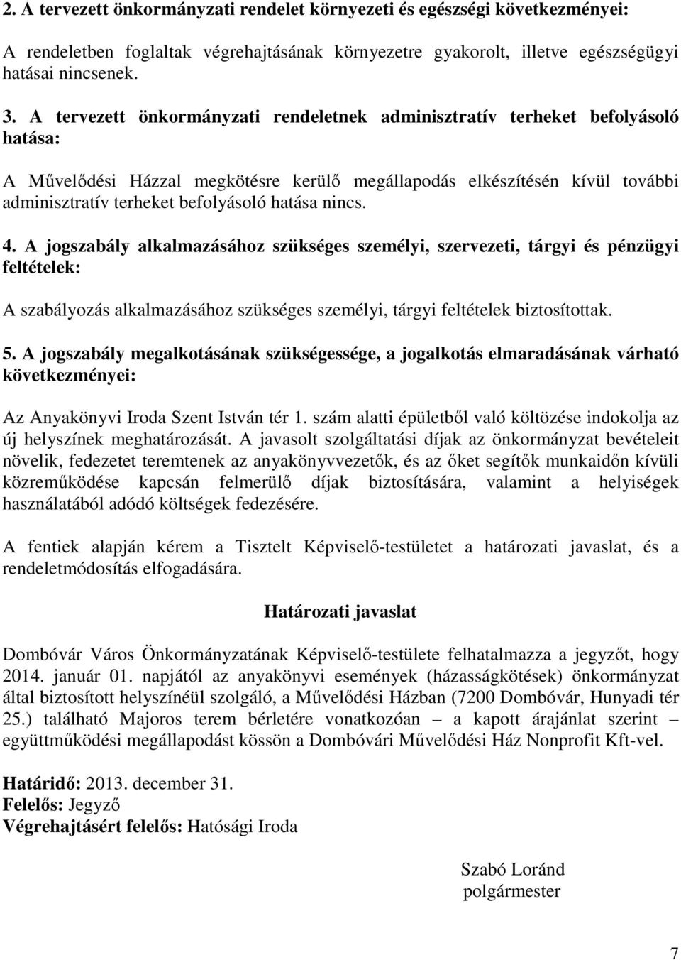 hatása nincs. 4. A jogszabály alkalmazásához szükséges személyi, szervezeti, tárgyi és pénzügyi feltételek: A szabályozás alkalmazásához szükséges személyi, tárgyi feltételek biztosítottak. 5.