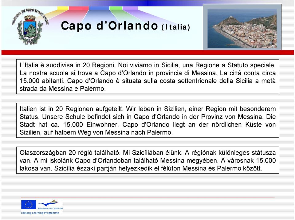 Wir leben in Sizilien, einer Region mit besonderem Status. Unsere Schule befindet sich in Capo d'orlando in der Provinz von Messina. Die Stadt hat ca. 15.000 Einwohner.