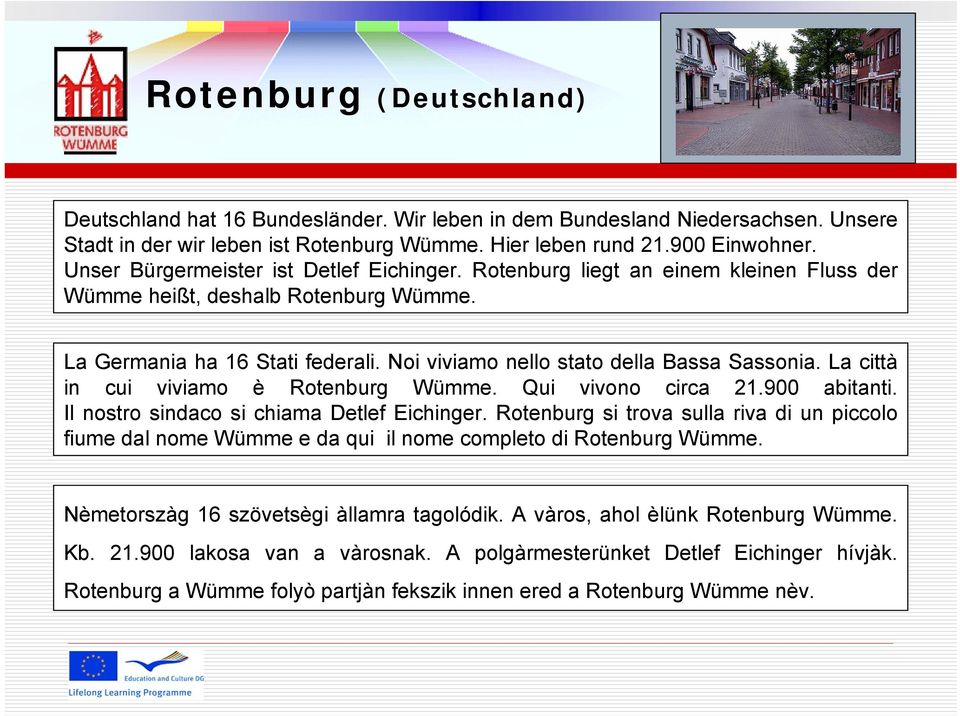 Noi viviamo nello stato della Bassa Sassonia. La città in cui viviamo è Rotenburg Wümme. Qui vivono circa 21.900 abitanti. Il nostro sindaco si chiama Detlef Eichinger.