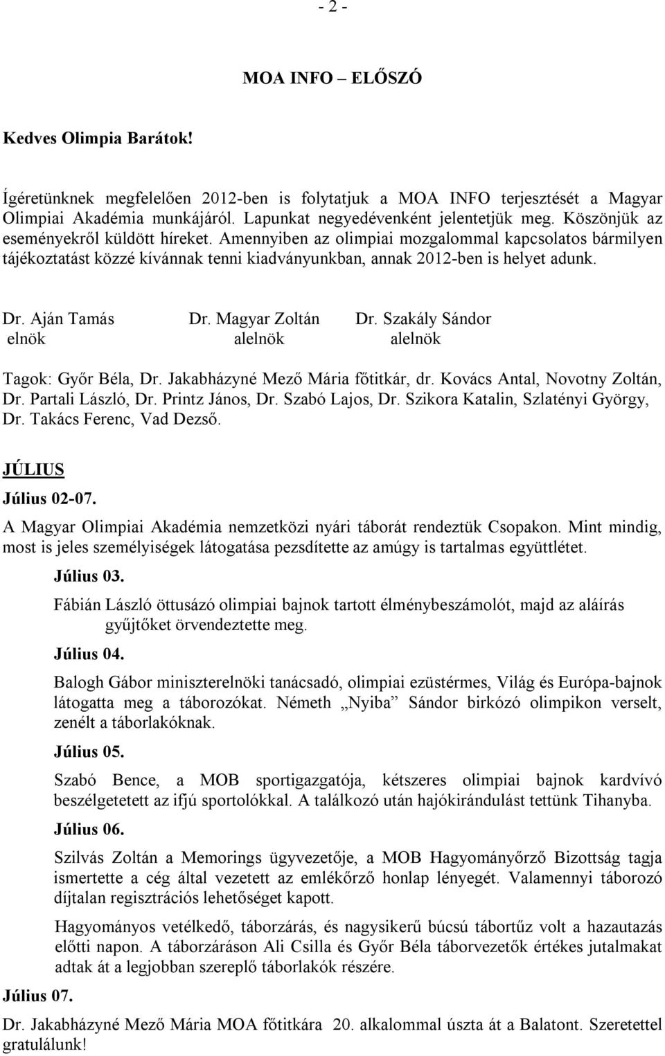 Aján Tamás elnök Dr. Magyar Zoltán alelnök Dr. Szakály Sándor alelnök Tagok: Győr Béla, Dr. Jakabházyné Mező Mária főtitkár, dr. Kovács Antal, Novotny Zoltán, Dr. Partali László, Dr. Printz János, Dr.