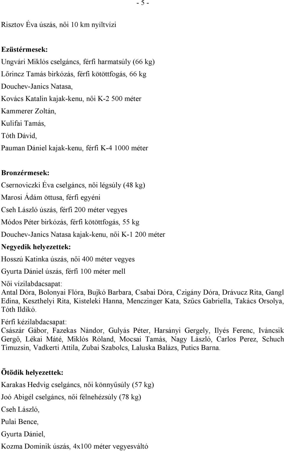 öttusa, férfi egyéni Cseh László úszás, férfi 200 méter vegyes Módos Péter birkózás, férfi kötöttfogás, 55 kg Douchev-Janics Natasa kajak-kenu, női K-1 200 méter Negyedik helyezettek: Hosszú Katinka