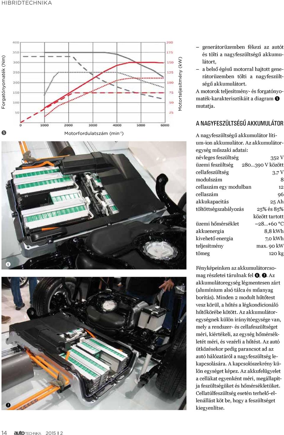 ➎ ➏ ➐ Motorfordulatszám (min -1 ) A NAGYFESZÜLTSÉGŰ AKKUMULÁTOR A nagyfeszültségű akkumulátor lítium-ion akkumulátor.
