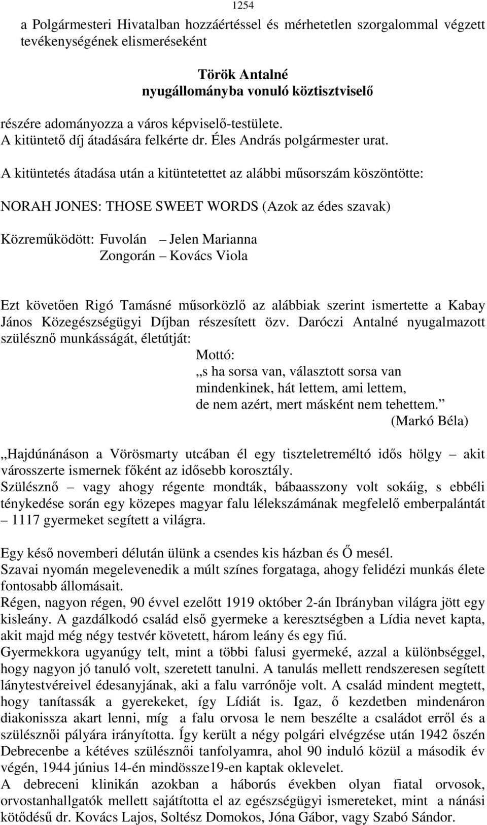 A kitüntetés átadása után a kitüntetettet az alábbi mősorszám köszöntötte: NORAH JONES: THOSE SWEET WORDS (Azok az édes szavak) Közremőködött: Fuvolán Jelen Marianna Zongorán Kovács Viola Ezt