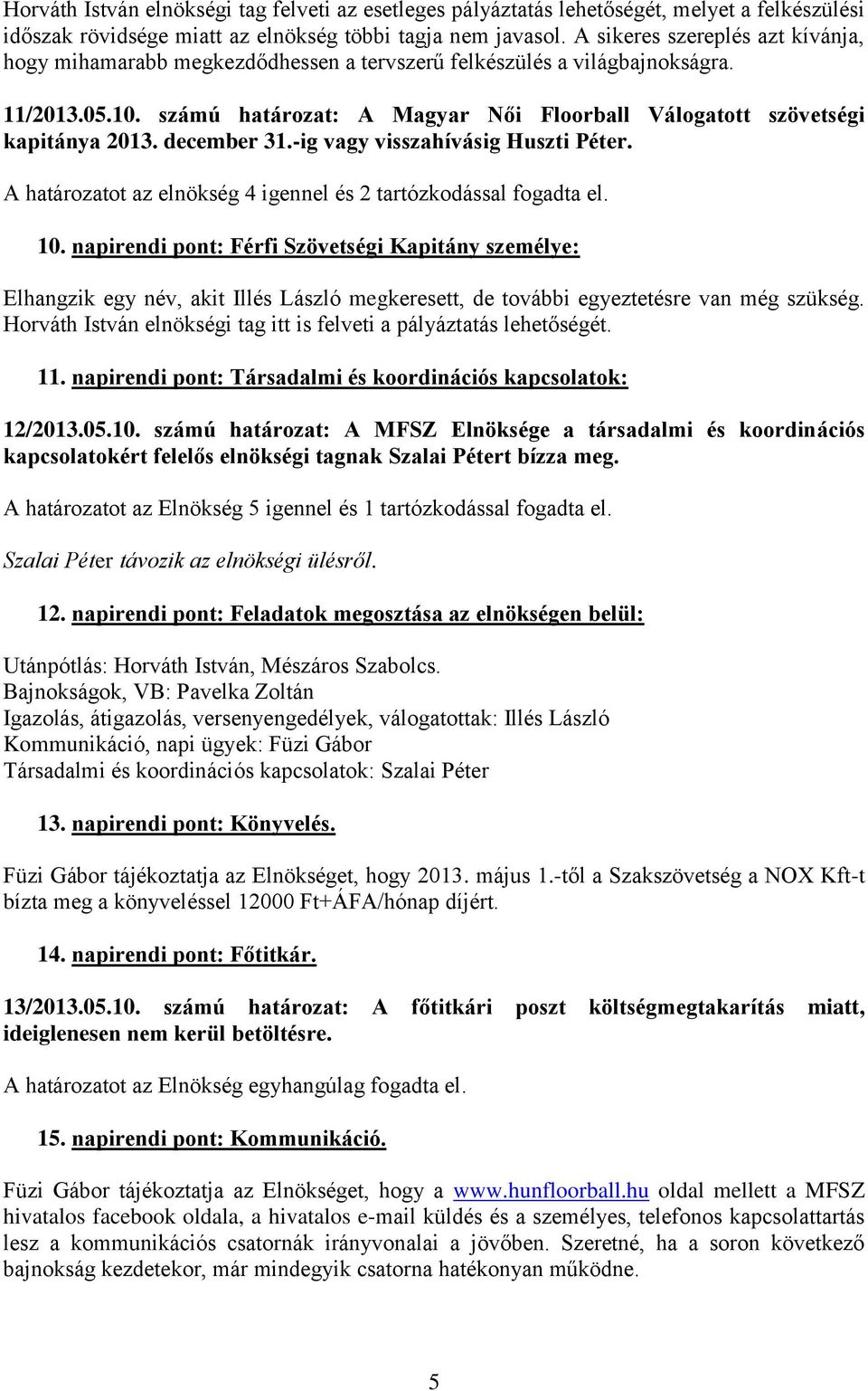 számú határozat: A Magyar Női Floorball Válogatott szövetségi kapitánya 2013. december 31.-ig vagy visszahívásig Huszti Péter. A határozatot az elnökség 4 igennel és 2 tartózkodással fogadta el. 10.