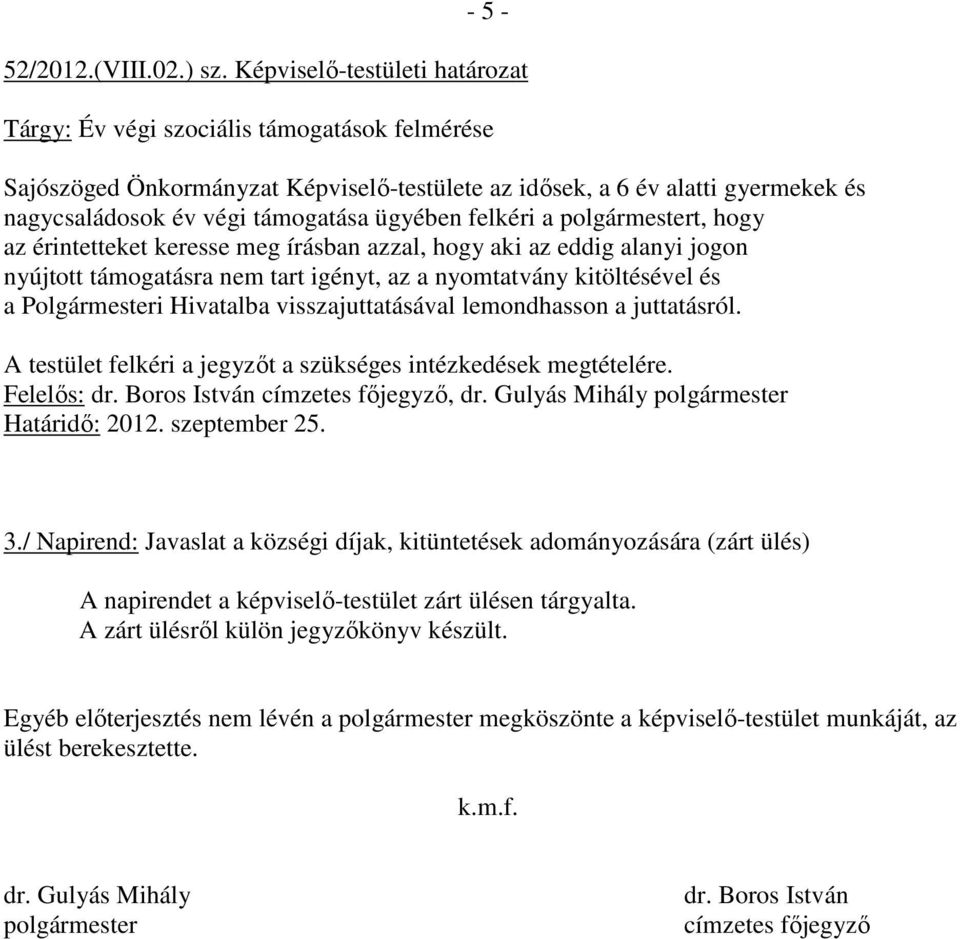 ügyében felkéri a polgármestert, hogy az érintetteket keresse meg írásban azzal, hogy aki az eddig alanyi jogon nyújtott támogatásra nem tart igényt, az a nyomtatvány kitöltésével és a Polgármesteri