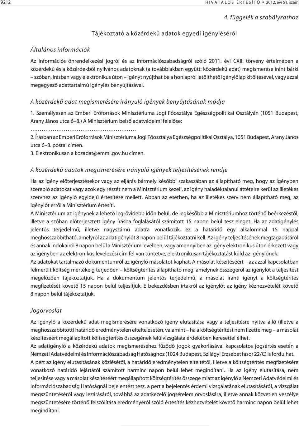 törvény értelmében a közérdekû és a közérdekbõl nyilvános adatoknak (a továbbiakban együtt: közérdekû adat) megismerése iránt bárki szóban, írásban vagy elektronikus úton igényt nyújthat be a