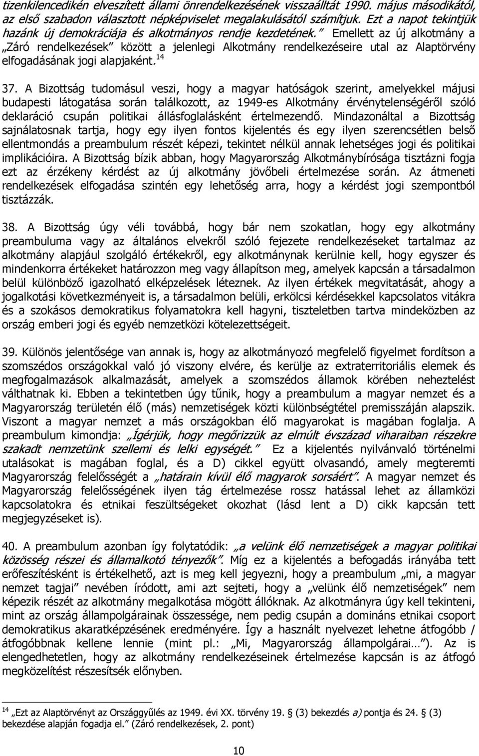 Emellett az új alkotmány a Záró rendelkezések között a jelenlegi Alkotmány rendelkezéseire utal az Alaptörvény elfogadásának jogi alapjaként. 14 37.