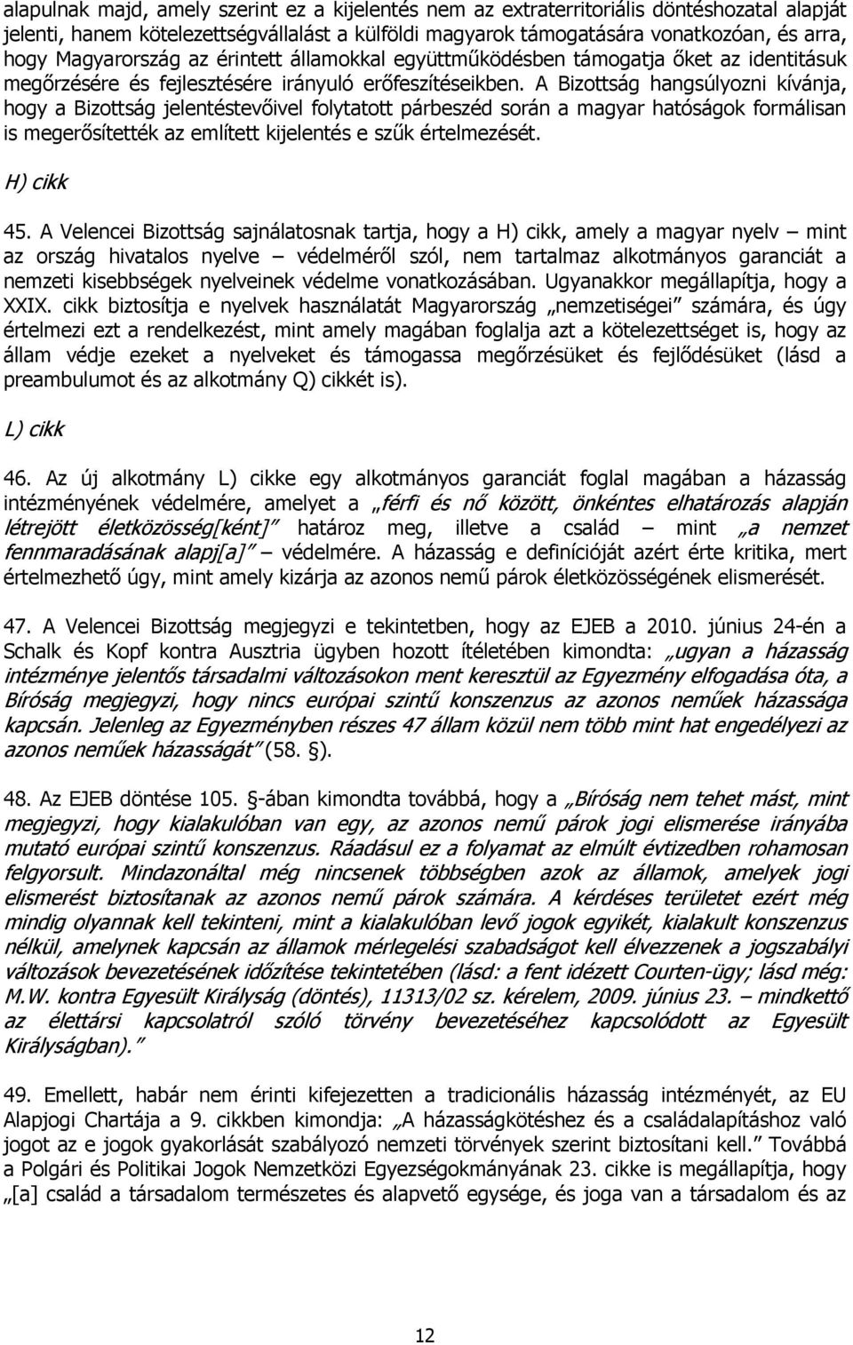 A Bizottság hangsúlyozni kívánja, hogy a Bizottság jelentéstevőivel folytatott párbeszéd során a magyar hatóságok formálisan is megerősítették az említett kijelentés e szűk értelmezését. H) cikk 45.