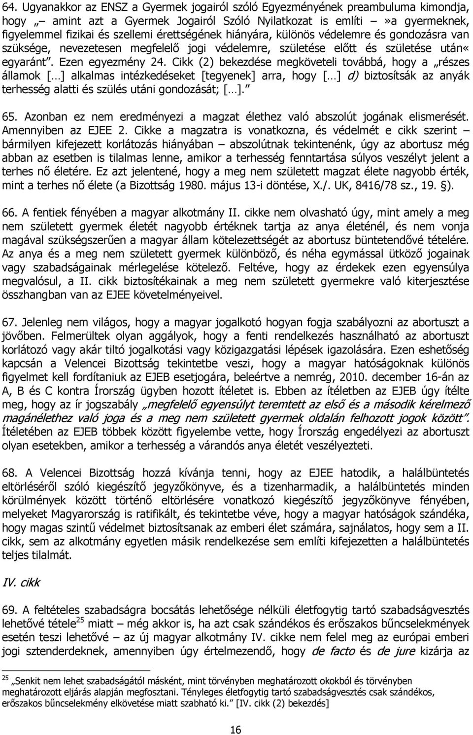 Cikk (2) bekezdése megköveteli továbbá, hogy a részes államok [ ] alkalmas intézkedéseket [tegyenek] arra, hogy [ ] d) biztosítsák az anyák terhesség alatti és szülés utáni gondozását; [ ]. 65.