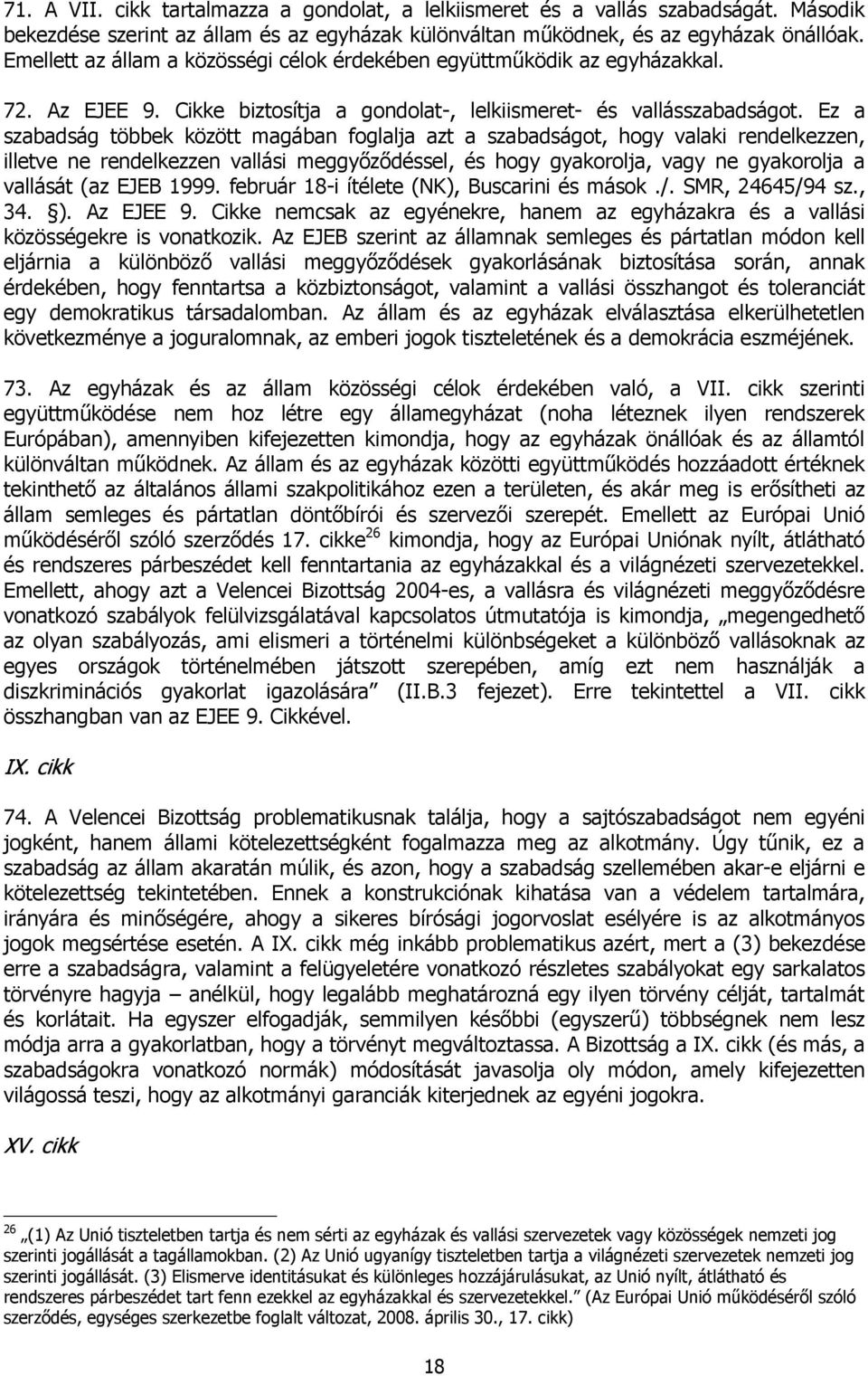 Ez a szabadság többek között magában foglalja azt a szabadságot, hogy valaki rendelkezzen, illetve ne rendelkezzen vallási meggyőződéssel, és hogy gyakorolja, vagy ne gyakorolja a vallását (az EJEB