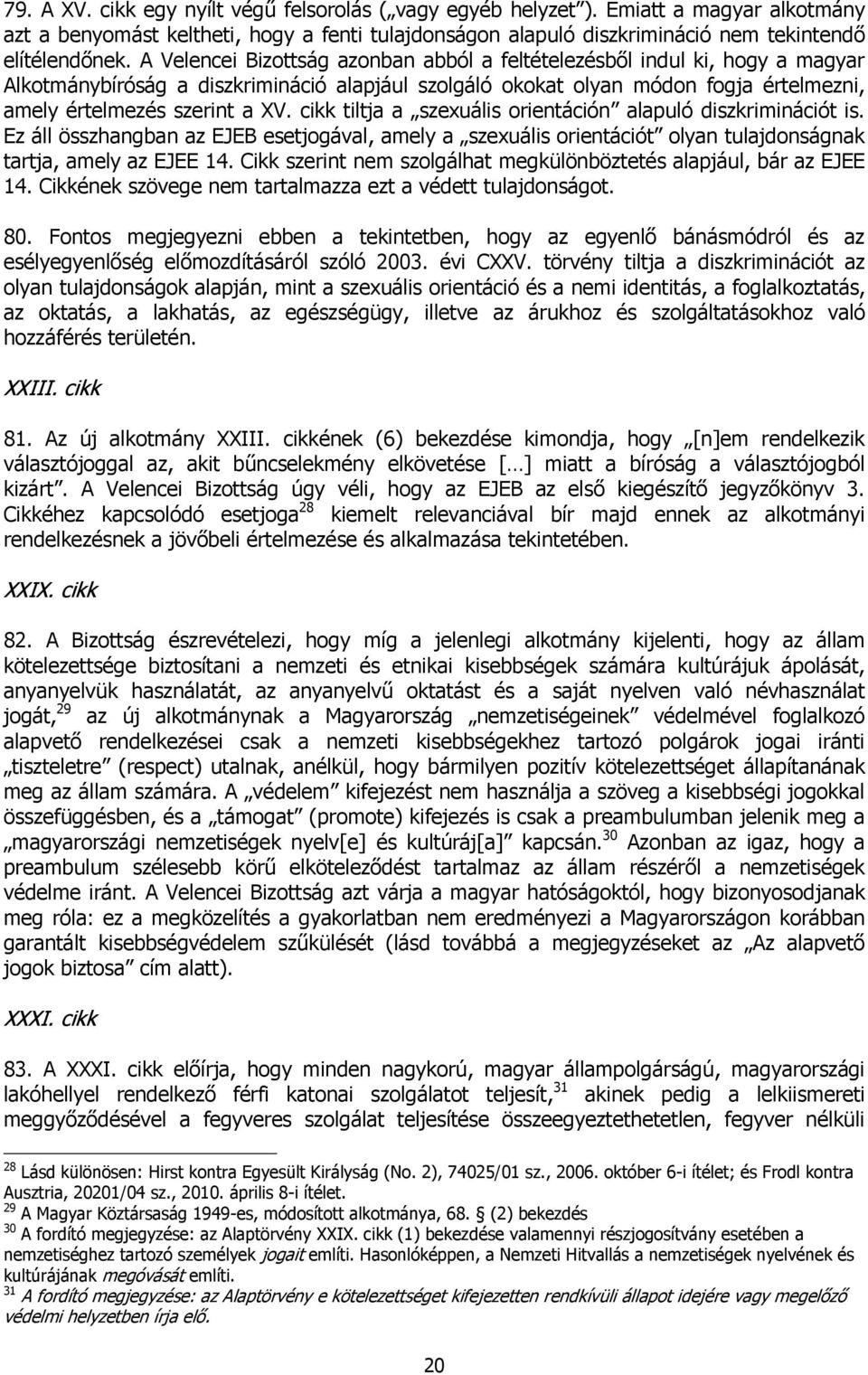 cikk tiltja a szexuális orientáción alapuló diszkriminációt is. Ez áll összhangban az EJEB esetjogával, amely a szexuális orientációt olyan tulajdonságnak tartja, amely az EJEE 14.