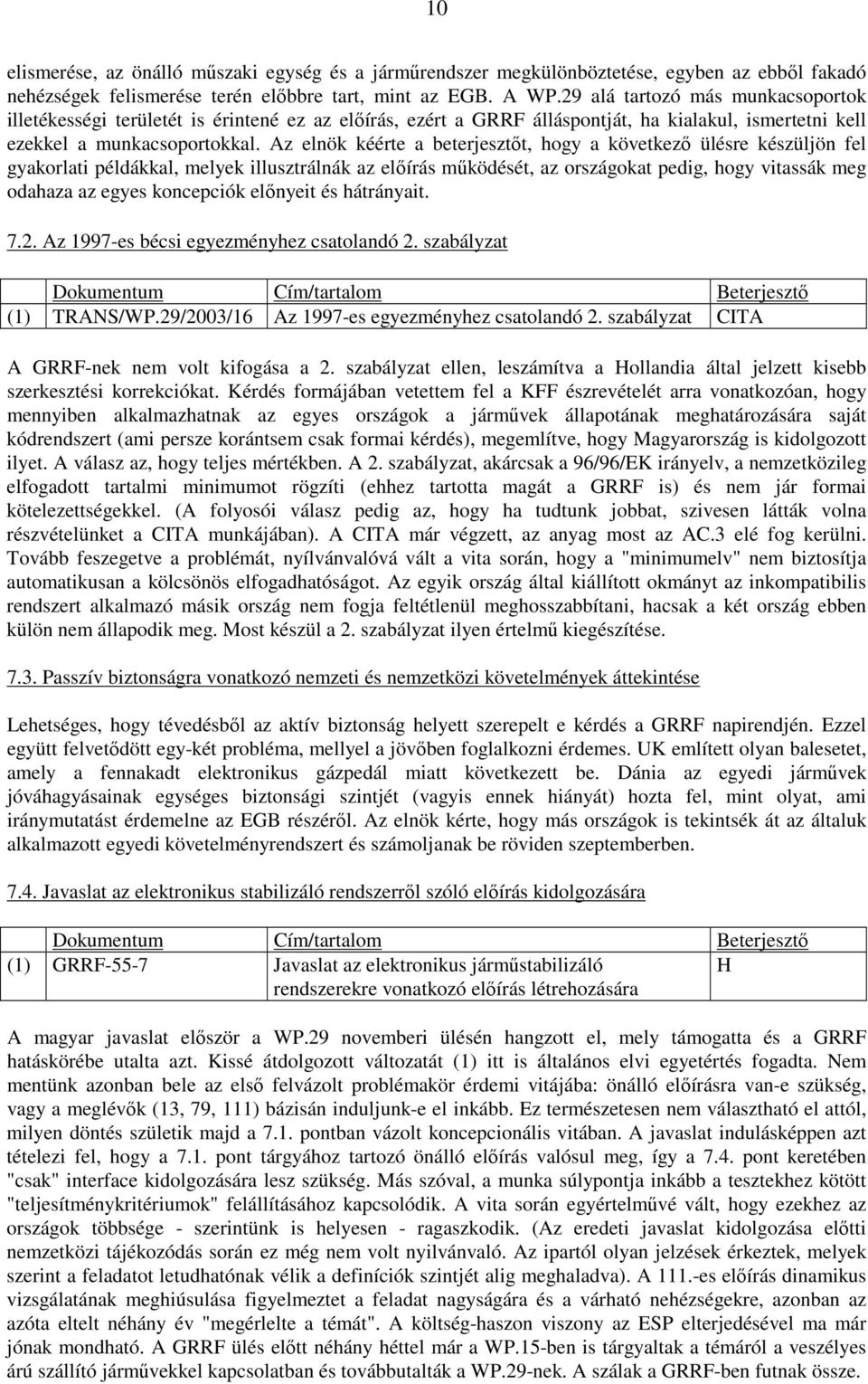 Az elnök kéérte a beterjesztıt, hogy a következı ülésre készüljön fel gyakorlati példákkal, melyek illusztrálnák az elıírás mőködését, az országokat pedig, hogy vitassák meg odahaza az egyes