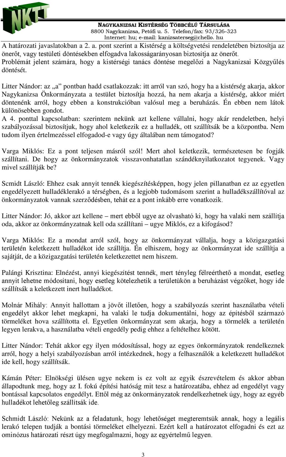 Litter Nándor: az a pontban hadd csatlakozzak: itt arról van szó, hogy ha a kistérség akarja, akkor Nagykanizsa Önkormányzata a testület biztosítja hozzá, ha nem akarja a kistérség, akkor miért