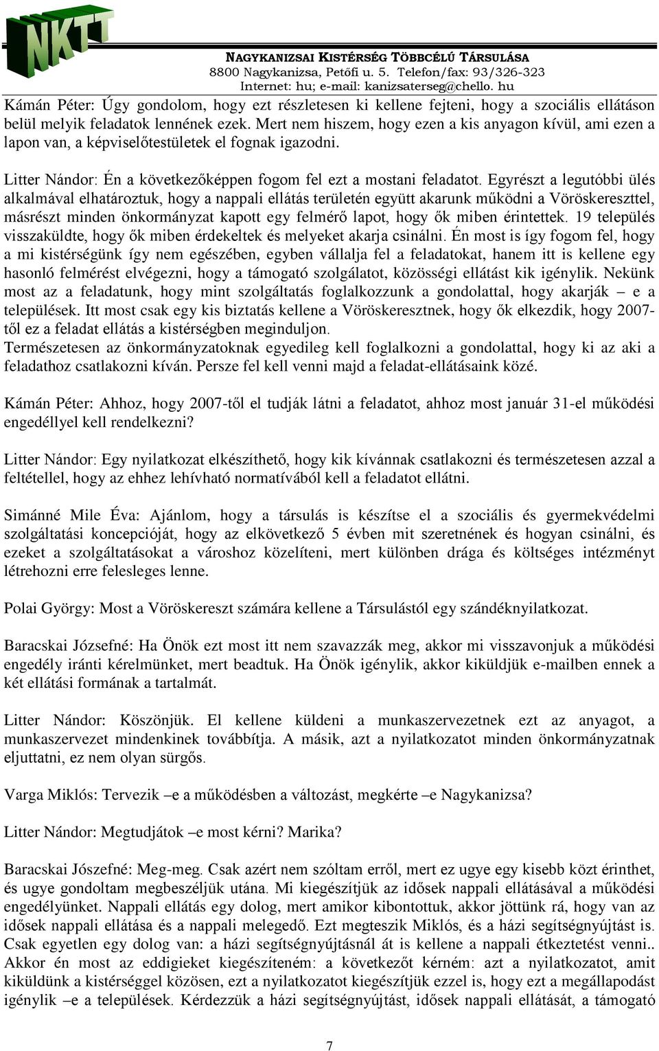 Egyrészt a legutóbbi ülés alkalmával elhatároztuk, hogy a nappali ellátás területén együtt akarunk működni a Vöröskereszttel, másrészt minden önkormányzat kapott egy felmérő lapot, hogy ők miben