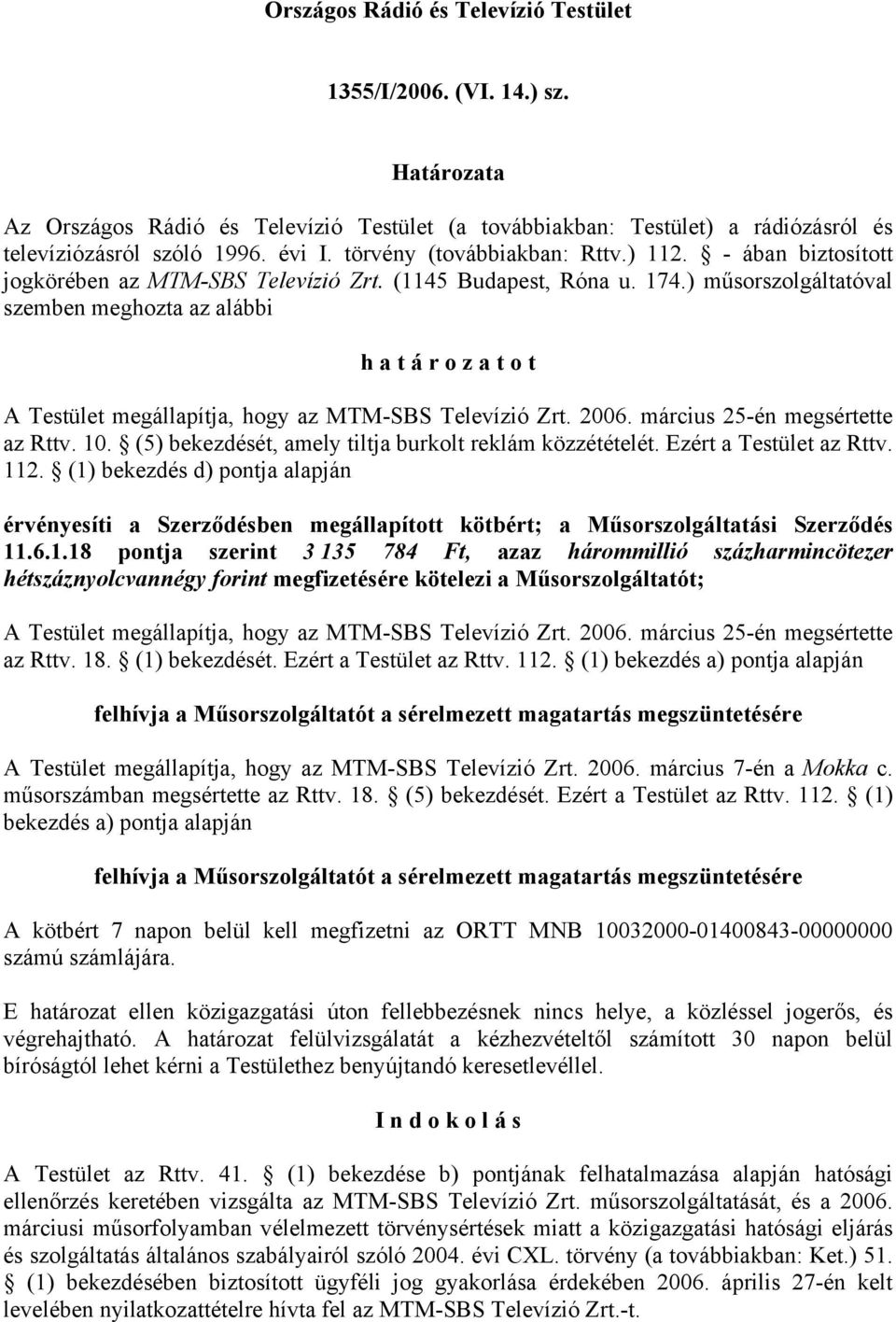 ) műsorszolgáltatóval szemben meghozta az alábbi h a t á r o z a t o t A Testület megállapítja, hogy az MTM-SBS Televízió Zrt. 2006. március 25-én megsértette az Rttv. 10.