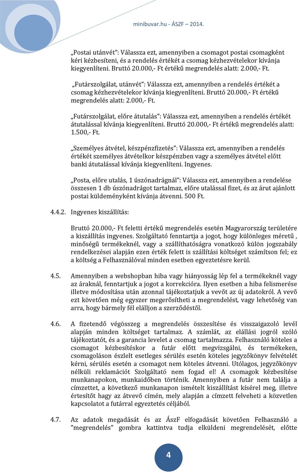 000, Ft értékű megrendelés alatt: 2.000, Ft. Futárszolgálat, előre átutalás : Válassza ezt, amennyiben a rendelés értékét átutalással kívánja kiegyenlíteni. Bruttó 20.