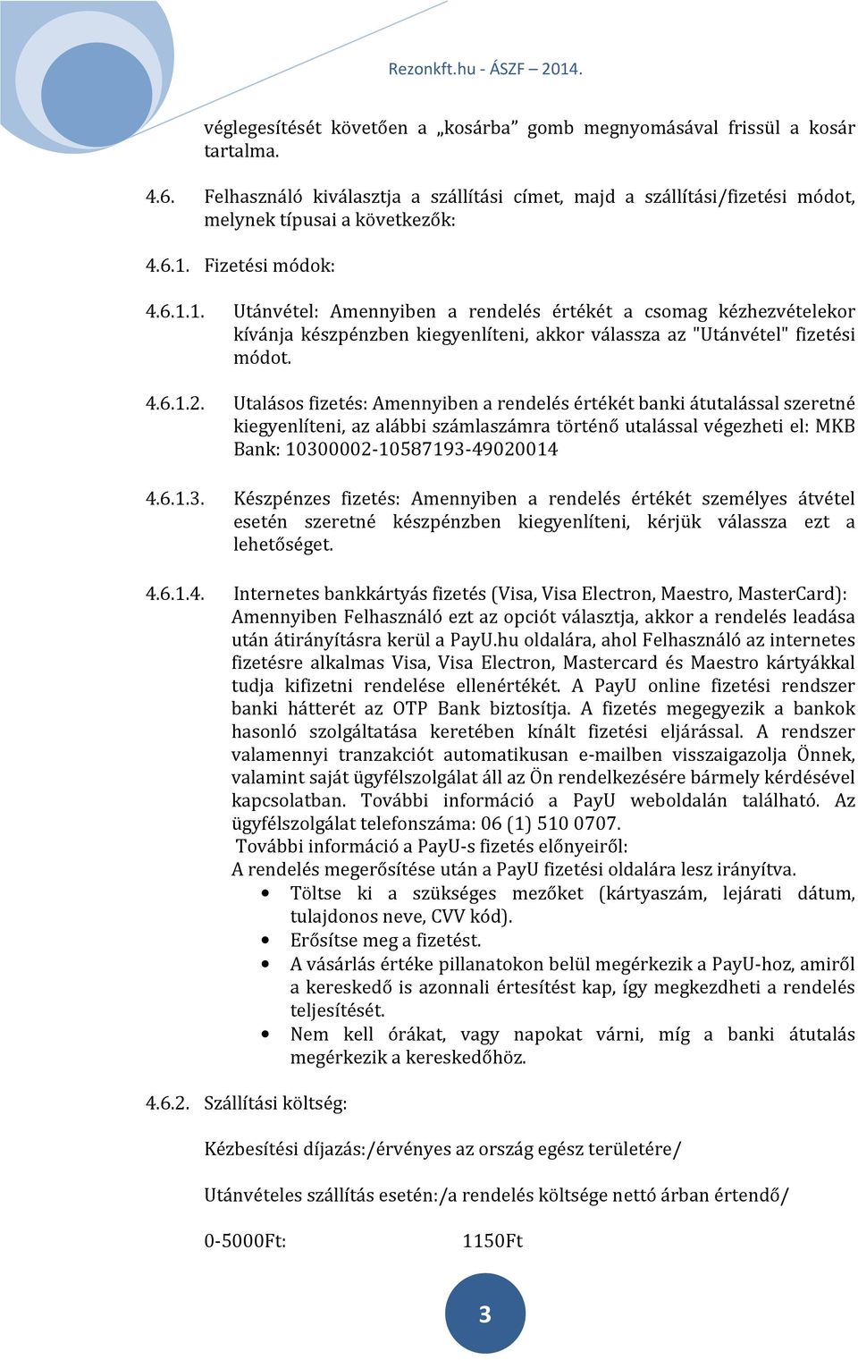 Utalásos fizetés: Amennyiben a rendelés értékét banki átutalással szeretné kiegyenlíteni, az alábbi számlaszámra történő utalással végezheti el: MKB Bank: 1030