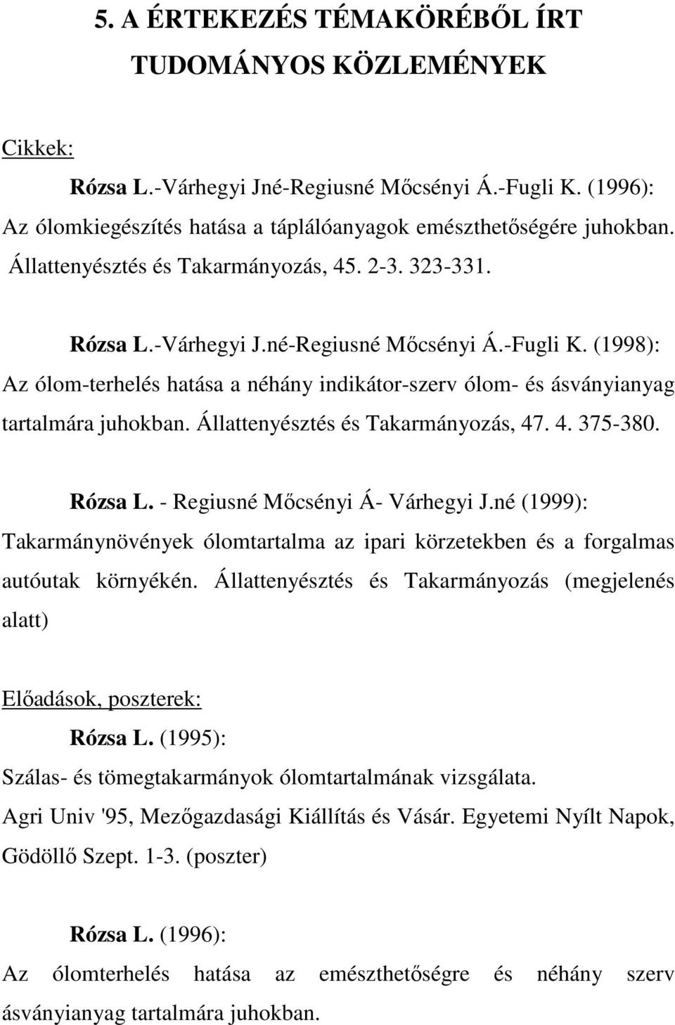 (1998): Az ólom-terhelés hatása a néhány indikátor-szerv ólom- és ásványianyag tartalmára juhokban. Állattenyésztés és Takarmányozás, 47. 4. 375-380. Rózsa L. - Regiusné Mıcsényi Á- Várhegyi J.