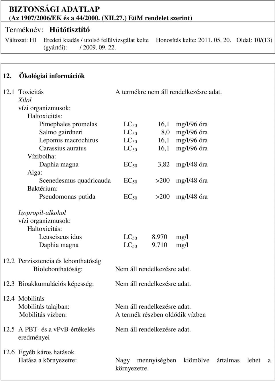 óra Vízibolha: Daphia magna EC 50 3,82 mg/l/48 óra Alga: Scenedesmus quadricauda EC 50 >200 mg/l/48 óra Baktérium: Pseudomonas putida EC 50 >200 mg/l/48 óra Izopropil-alkohol vízi organizmusok: