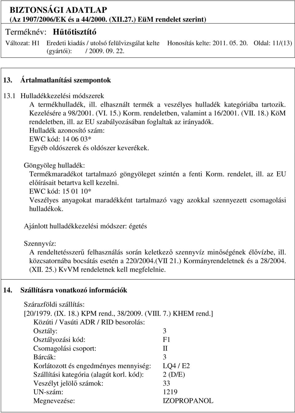 Hulladék azonosító szám: EWC kód: 14 06 03* Egyéb oldószerek és oldószer keverékek. Göngyöleg hulladék: Termékmaradékot tartalmazó göngyöleget szintén a fenti Korm. rendelet, ill.