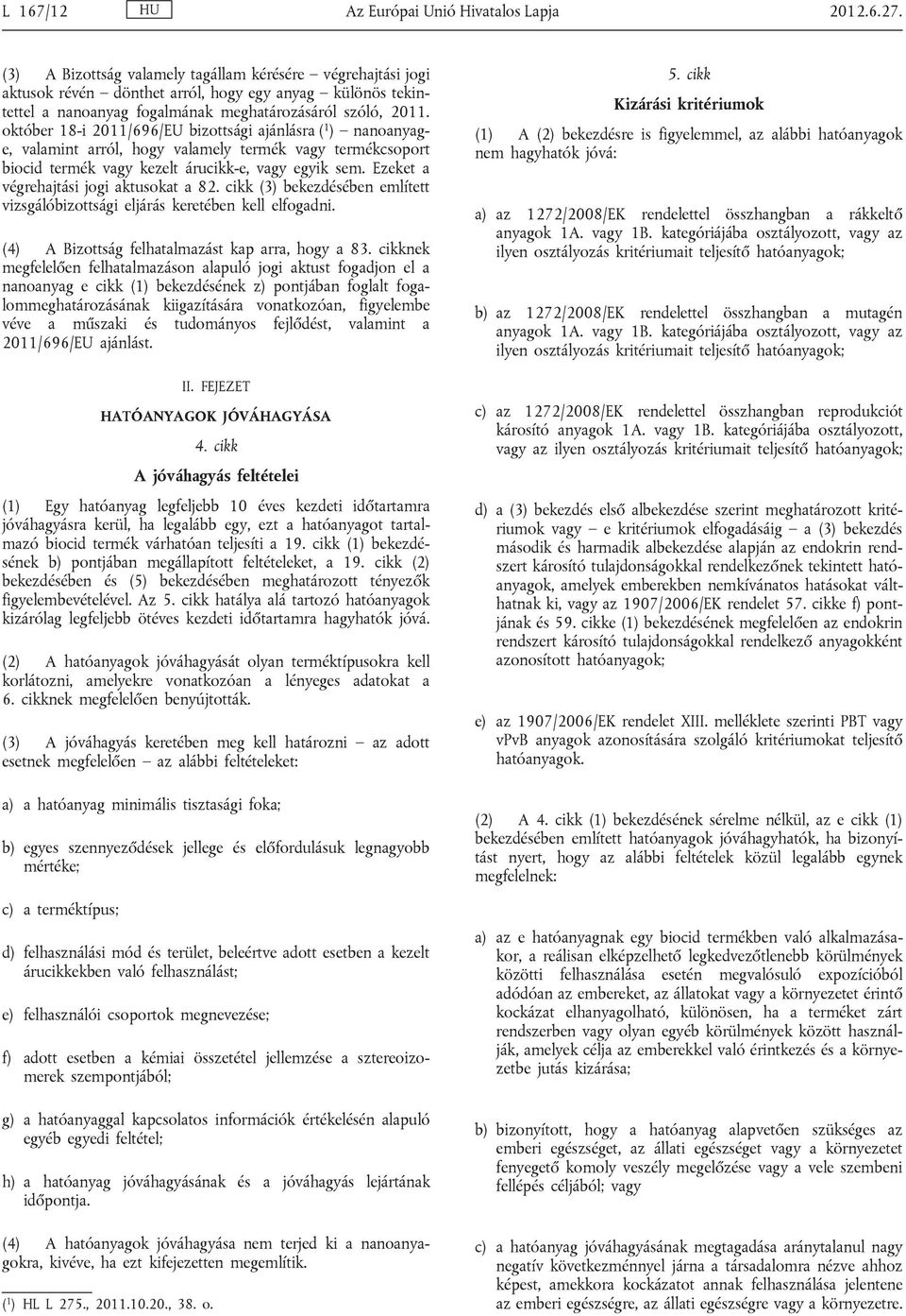 október 18-i 2011/696/EU bizottsági ajánlásra ( 1 ) nanoanyage, valamint arról, hogy valamely termék vagy termékcsoport biocid termék vagy kezelt árucikk-e, vagy egyik sem.