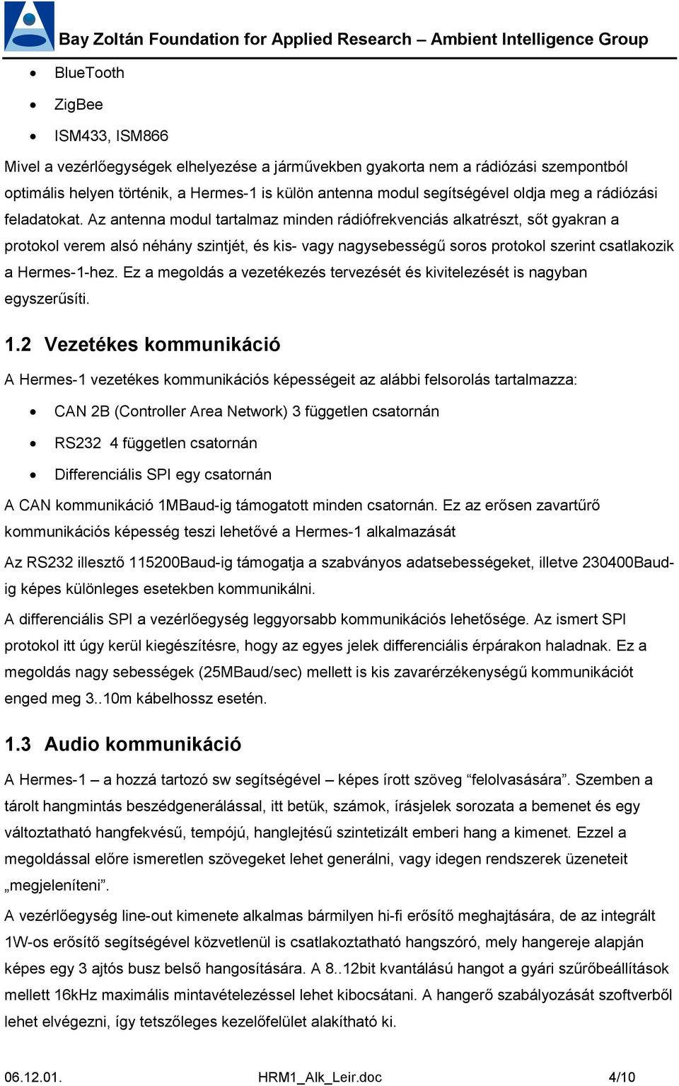 Az antenna modul tartalmaz minden rádiófrekvenciás alkatrészt, sőt gyakran a protokol verem alsó néhány szintjét, és kis- vagy nagysebességű soros protokol szerint csatlakozik a Hermes-1-hez.