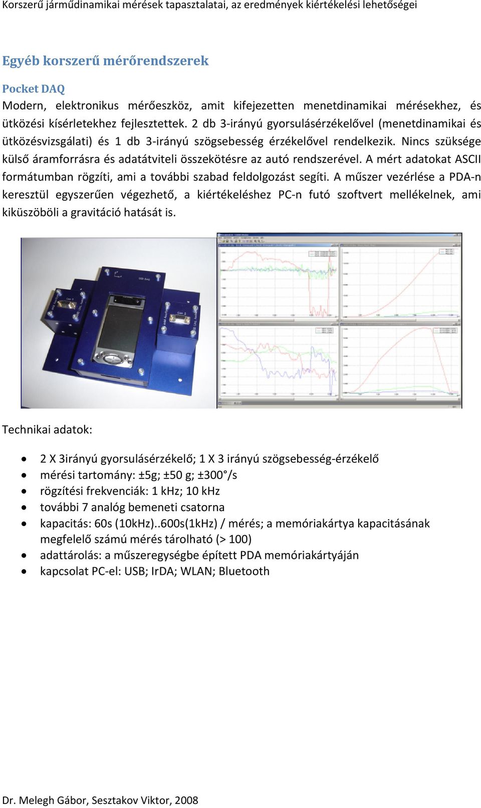 Nincs szüksége külső áramforrásra és adatátviteli összekötésre az autó rendszerével. A mért adatokat ASCII formátumban rögzíti, ami a további szabad feldolgozást segíti.