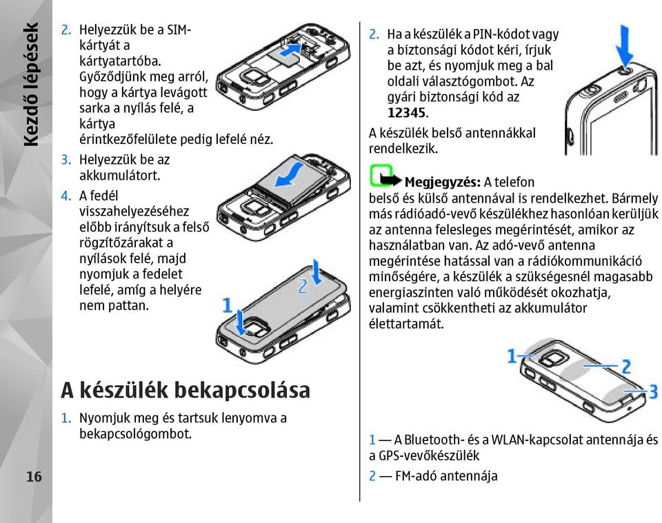 Ha a készülék a PIN-kódot vagy a biztonsági kódot kéri, írjuk be azt, és nyomjuk meg a bal oldali választógombot. Az gyári biztonsági kód az 12345. A készülék belső antennákkal rendelkezik.