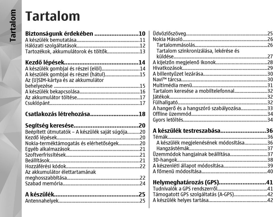 ..18 Segítség keresése...20 Beépített útmutatók A készülék saját súgója...20 Kezdő lépések...20 Nokia-terméktámogatás és elérhetőségek...20 Egyéb alkalmazások...21 Szoftverfrissítések...21 Beállítások.