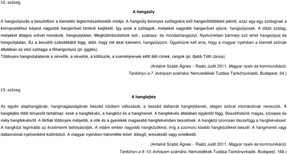 Így azok a szótagok, melyeket nagyobb hangerővel ejtünk, hangsúlyosak. A többi szótag, melyeket átlagos erővel mondunk, hangsúlytalan. Megkülönböztetünk szó-, szakasz- és mondathangsúlyt.