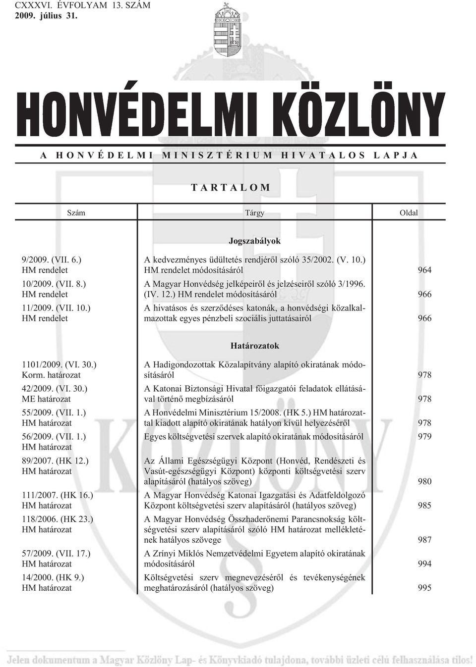 (IV. 12.) HM rendelet módosításáról 966 A hivatásos és szerzõdéses katonák, a honvédségi közalkalmazottak egyes pénzbeli szociális juttatásairól 966 Határozatok 1101/2009. (VI. 30.) Korm.