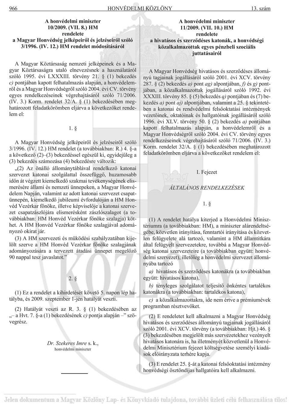 (1) bekezdés c) pontjában kapott felhatalmazás alapján, a honvédelemrõl és a Magyar Honvédségrõl szóló 2004. évi CV. törvény egyes rendelkezéseinek végrehajtásáról szóló 71/2006. (IV. 3.) Korm.