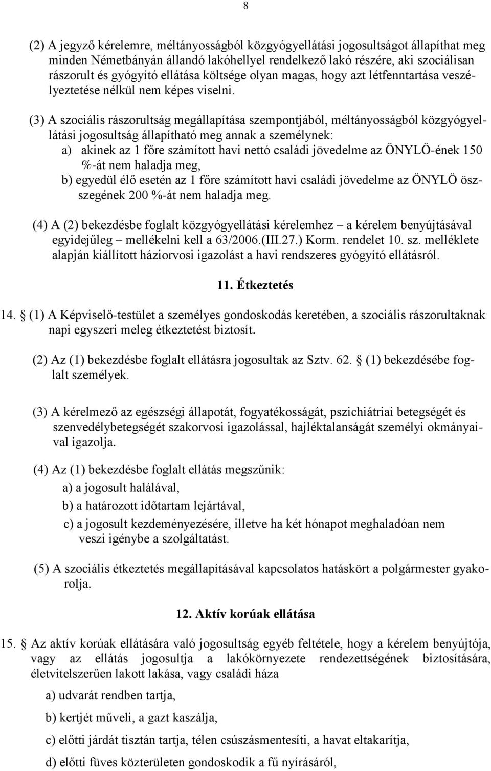 (3) A szociális rászorultság megállapítása szempontjából, méltányosságból közgyógyellátási jogosultság állapítható meg annak a személynek: a) akinek az 1 főre számított havi nettó családi jövedelme