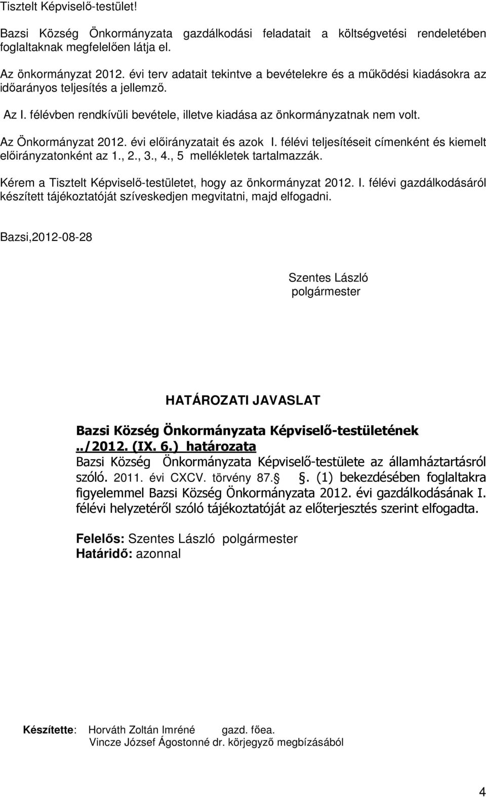 Az Önkormányzat 2012. évi előirányzatait és azok I. félévi teljesítéseit címenként és kiemelt előirányzatonként az 1., 2., 3., 4., 5 mellékletek tartalmazzák.